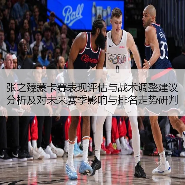 张之臻蒙卡赛表现评估与战术调整建议分析及对未来赛季影响与排名走势研判